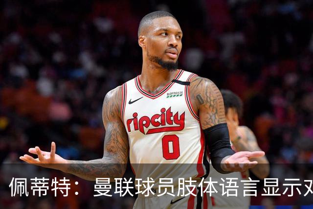 佩蒂特：曼联球员肢体语言显示对卡里克失去信心