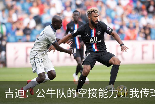 吉迪：公牛队的空接能力让我传球更加轻松