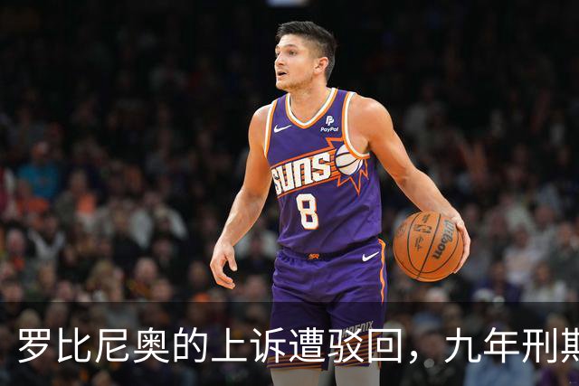 罗比尼奥的上诉遭驳回，九年刑期维持至2032年